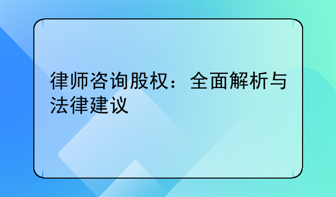 律师咨询股权：全面解析与法律建议