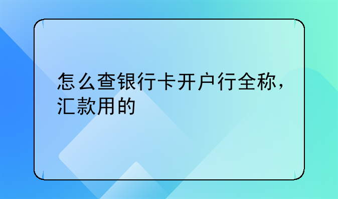 怎么查银行卡开户行全称，汇款用的
