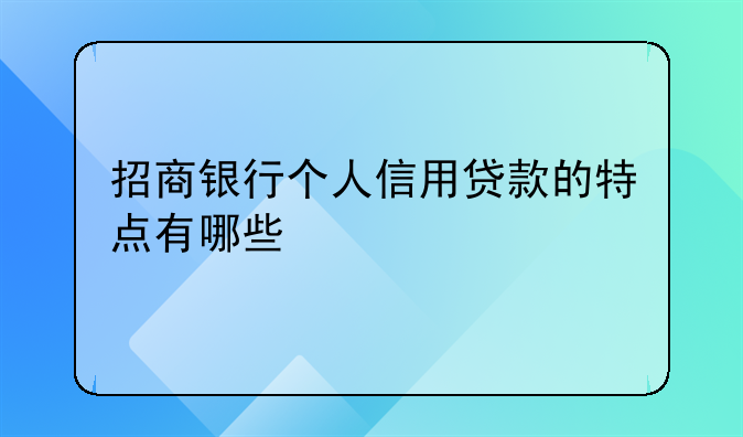 招商银行个人信用贷款的特点有哪些