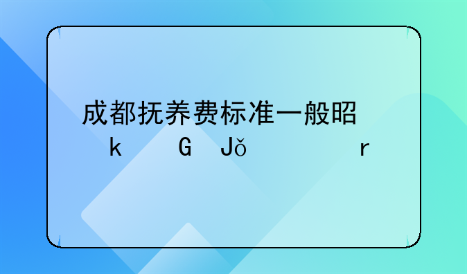 成都抚养费标准一般是多少钱一个月