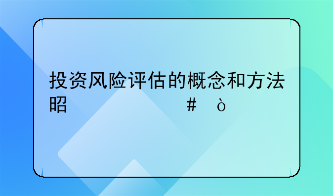 投资风险评估的概念和方法是什么？