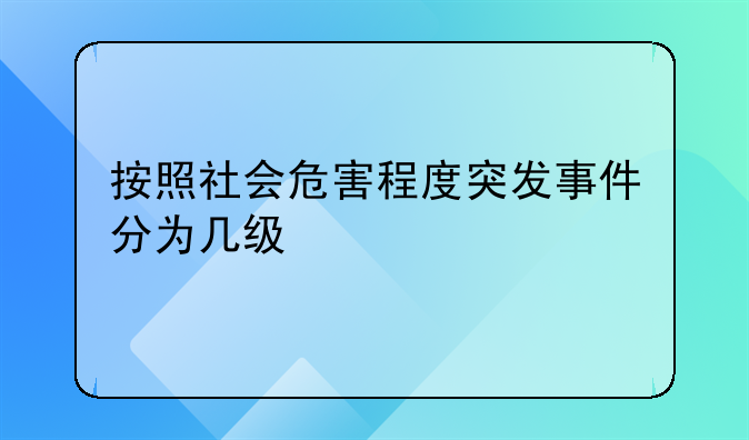按照社会危害程度突发事件分为几级