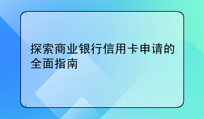 探索商业银行信用卡申请的全面指南