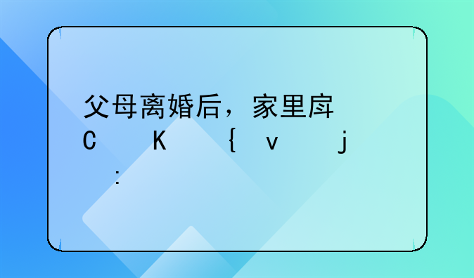 父母离婚后，家里房子归属权的探讨