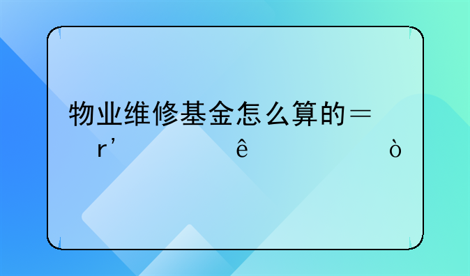物业维修基金怎么算的？有谁了解？