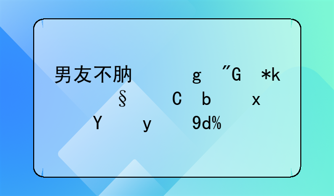 男友不肯给我抚养孩子是犯法的吗？