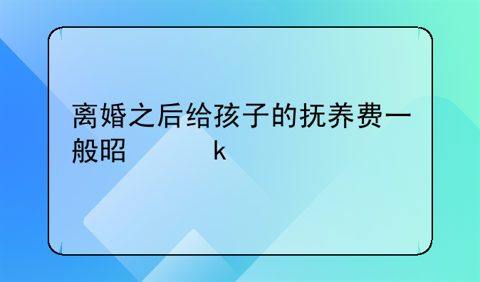 离婚之后给孩子的抚养费一般是多少