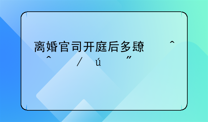 离婚官司开庭后多长时间下达判决书