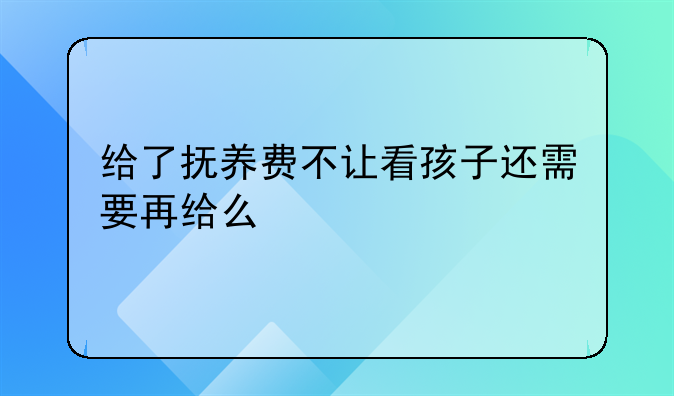 给了抚养费不让看孩子还需要再给么