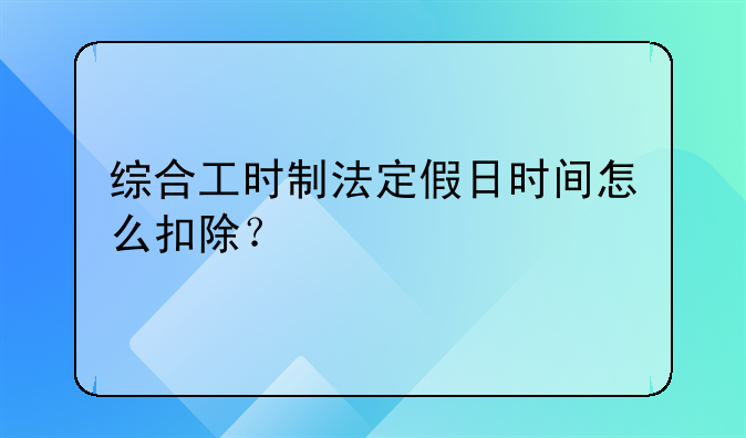 综合工时制法定假日时间怎么扣除？