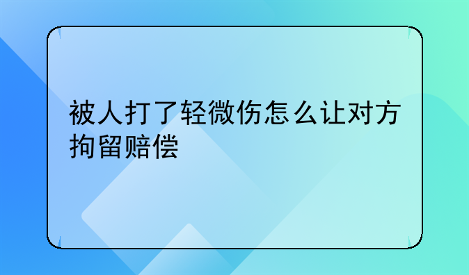 被人打了轻微伤怎么让对方拘留赔偿