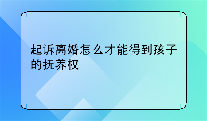 起诉离婚怎么才能得到孩子的抚养权