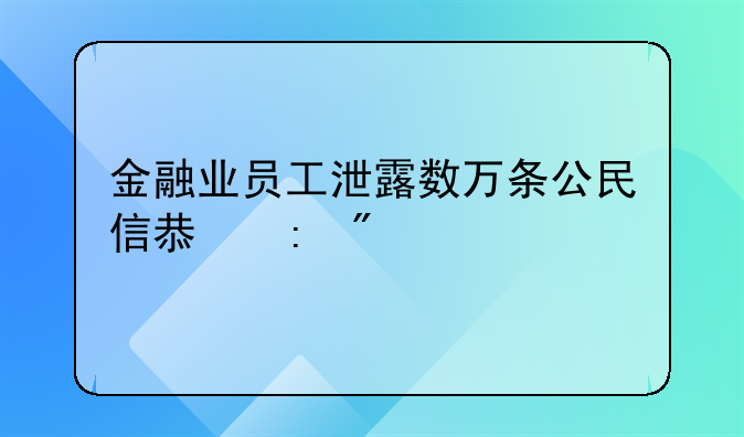 金融业员工泄露数万条公民信息获刑