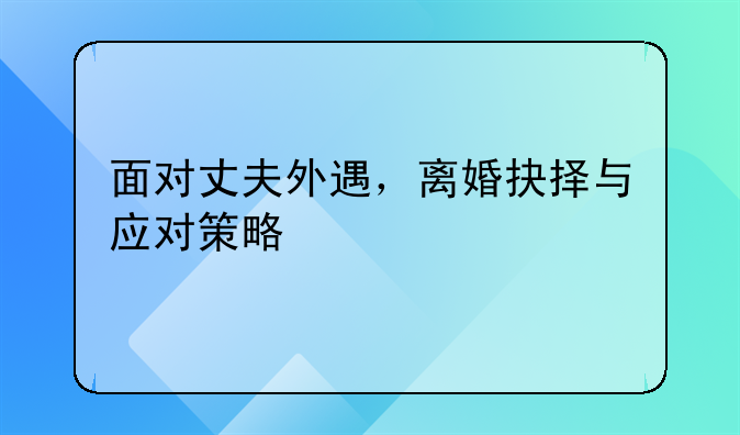 面对丈夫外遇，离婚抉择与应对策略