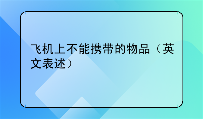飞机上不能携带的物品（英文表述）
