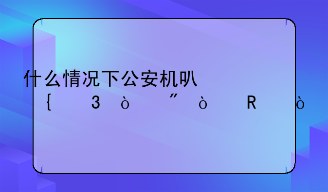什么情况下公安机可以实行强制传唤？