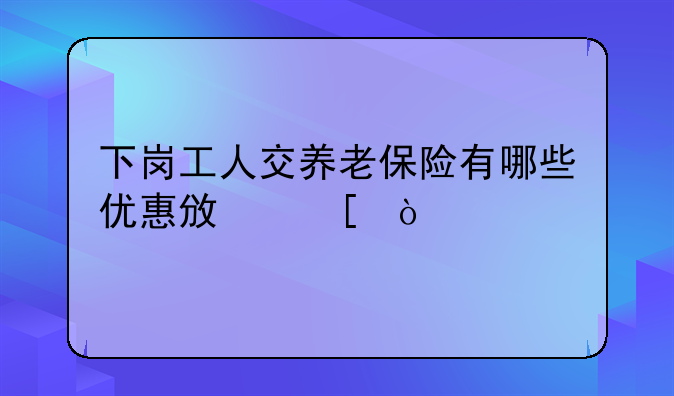 下岗工人交养老保险有哪些优惠政策？