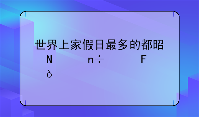 世界上家假日最多的都是哪个国家呢？