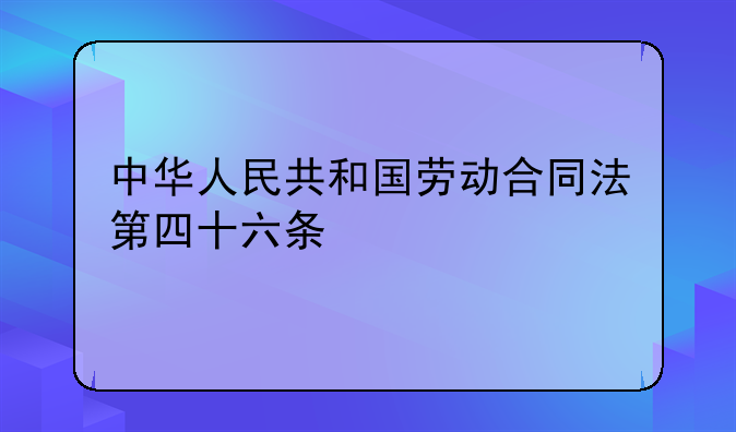 中华人民共和国劳动合同法第四十六条