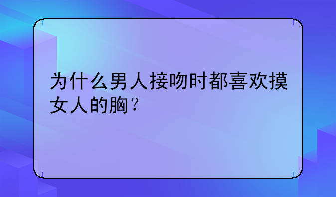 为什么男人接吻时都喜欢摸女人的胸？