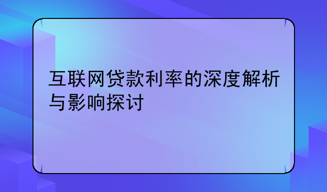 互联网贷款利率的深度解析与影响探讨