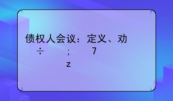 债权人会议：定义、功能与重要性解析