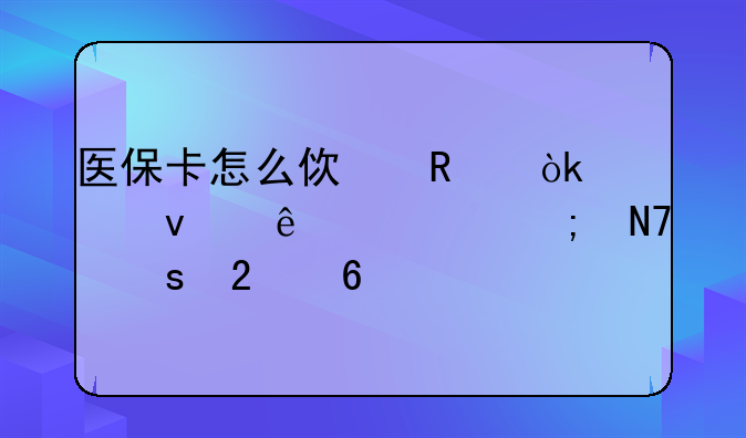 医保卡怎么使用：全面了解与操作指南