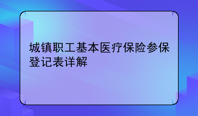 城镇职工基本医疗保险参保登记表详解