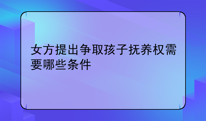 女方提出争取孩子抚养权需要哪些条件