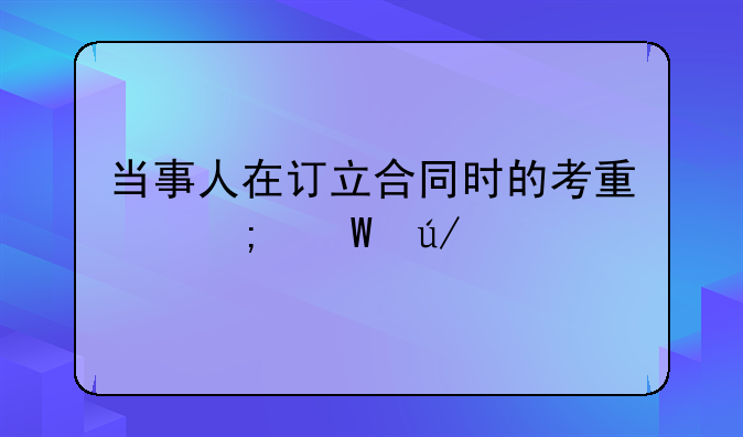 当事人在订立合同时的考量与法律要点