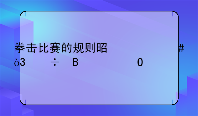 拳击比赛的规则是什么，能否具体一点