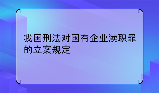 我国刑法对国有企业渎职罪的立案规定