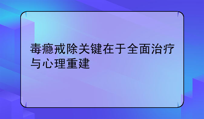 毒瘾戒除关键在于全面治疗与心理重建