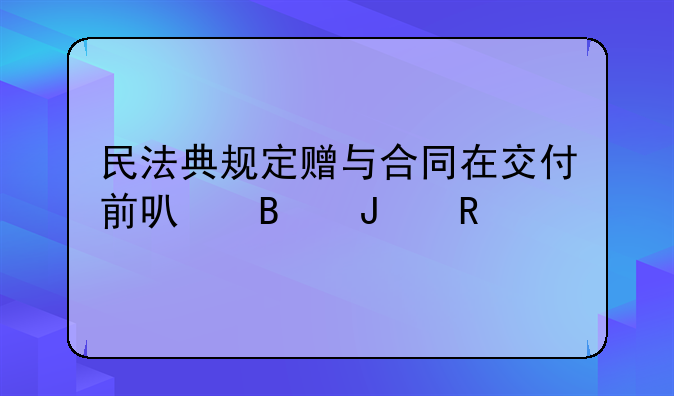 民法典规定赠与合同在交付前可否撤销