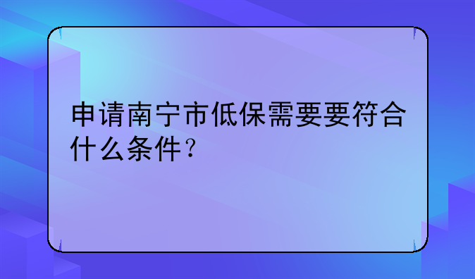 申请南宁市低保需要要符合什么条件？