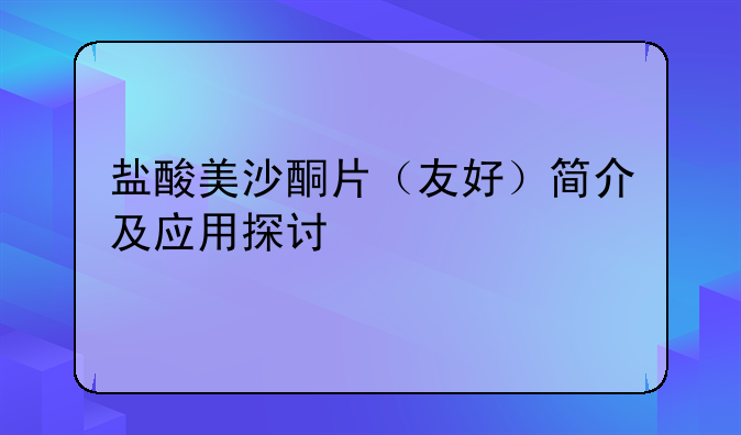 盐酸美沙酮片（友好）简介及应用探讨
