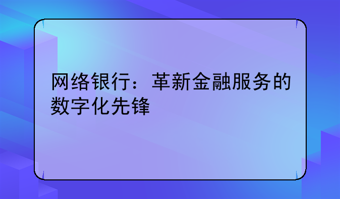 网络银行：革新金融服务的数字化先锋