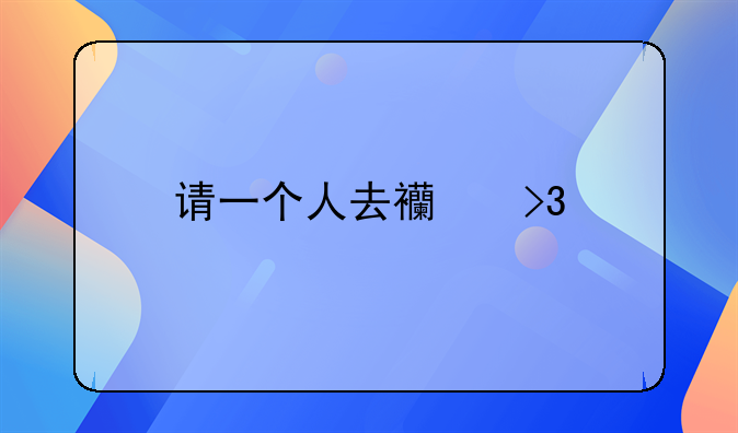 请一个人去西双版纳打架那有多少钱请