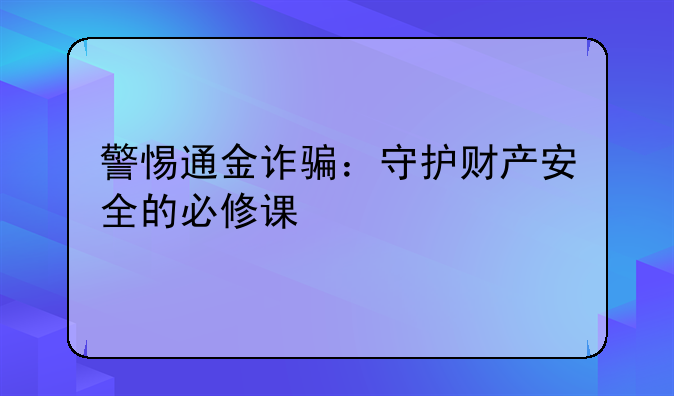 警惕通金诈骗：守护财产安全的必修课