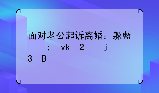 面对老公起诉离婚：躲藏与坚持的背后