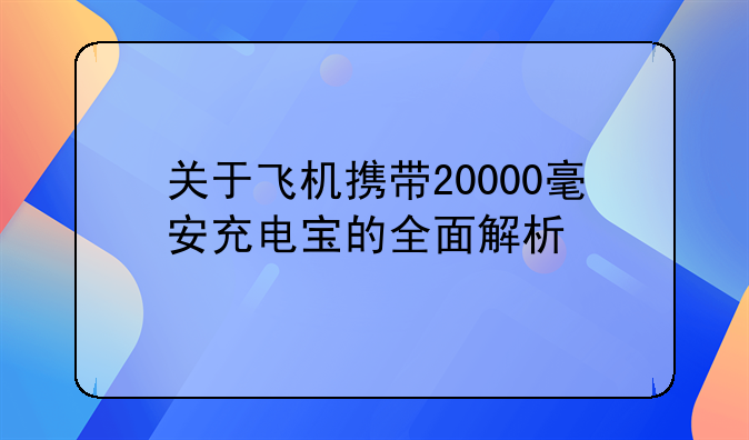 关于飞机携带20000毫安充电宝的全面解析