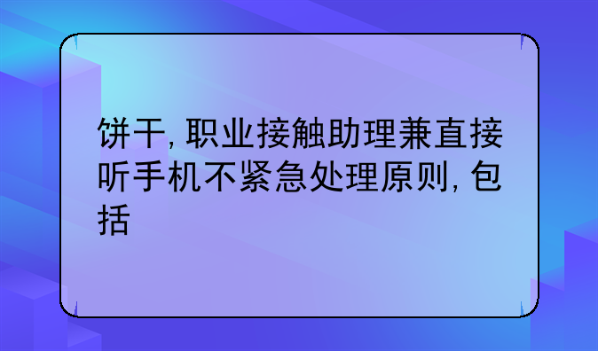 饼干,职业接触助理兼直接听手机不紧急处理原则,包括