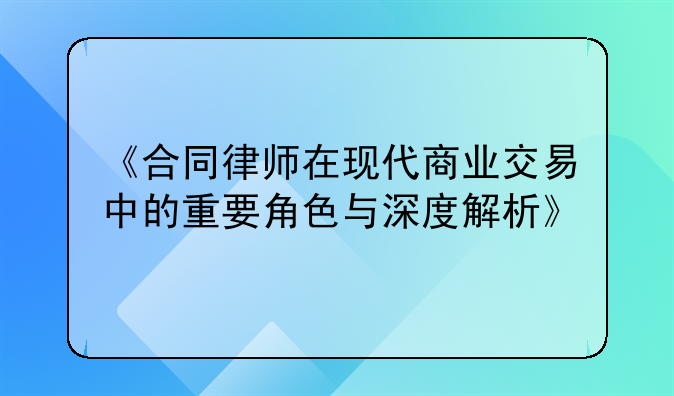 《合同律师在现代商业交易中的重要角色与深度解析》