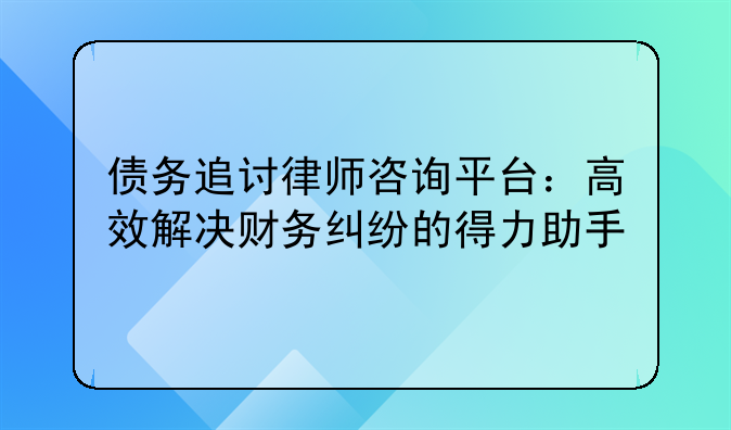 债务追讨律师咨询平台：高效解决财务纠纷的得力助手