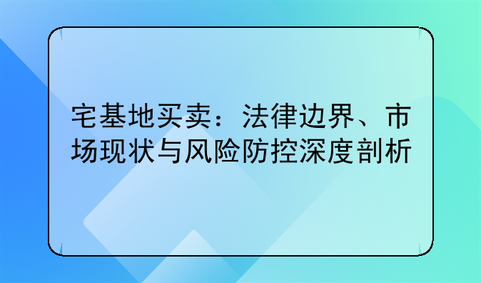 宅基地买卖：法律边界、市场现状与风险防控深度剖析