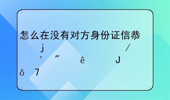 怎么在没有对方身份证信息的情况下起诉别人欠钱不还