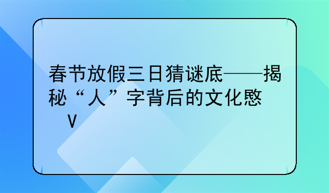 春节放假三日猜谜底——揭秘“人”字背后的文化意蕴