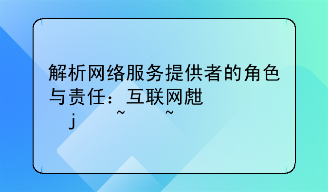 解析网络服务提供者的角色与责任：互联网生态的基石