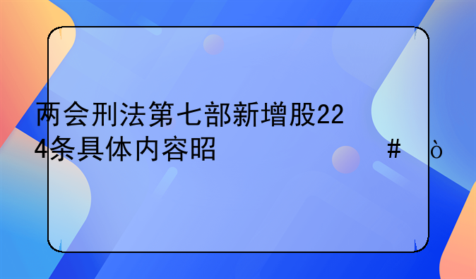 两会刑法第七部新增股224条具体内容是什么？