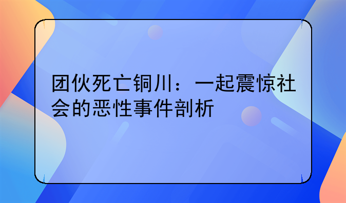 团伙死亡铜川：一起震惊社会的恶性事件剖析